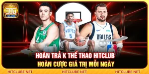 Hoàn Trả K Thể Thao Hitclub – Hoàn Cược Giá Trị Mỗi Ngày